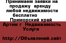 Принимаем заявки на продажу, аренду , любой недвижимости бесплатно!!!!!! - Приморский край, Артем г. Недвижимость » Услуги   
